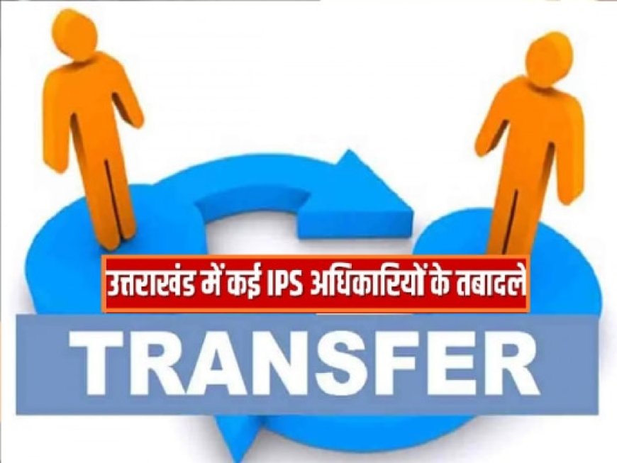 IPS व PPS अधिकारियों के तबादले, देखें सूची