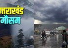 उत्तराखंड मौसम सूचना: 6 जिलों में तुरंत येलो अलर्ट; अगले घंटे महत्वपूर्ण, जानें कल का मौसम