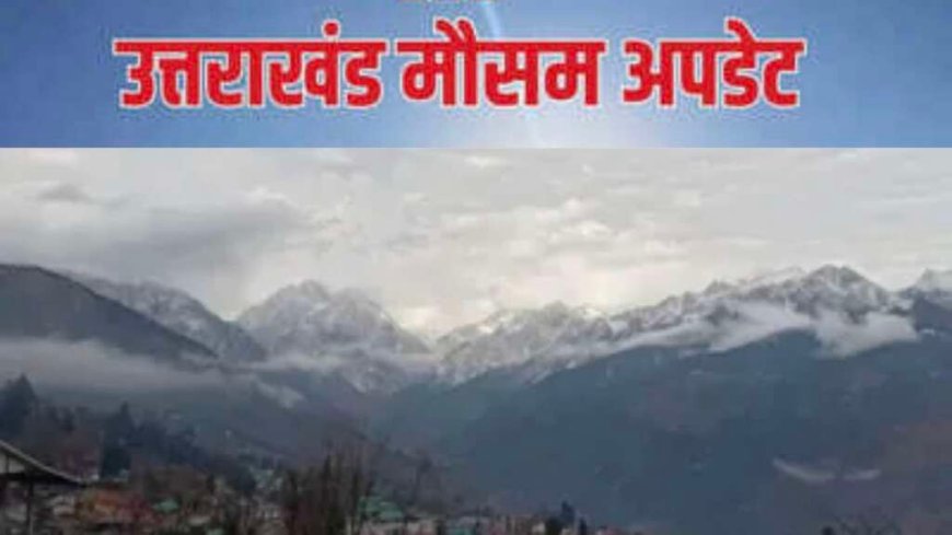 उत्तराखंड मौसम: वीकेंड पर नए बदलाव, बारिश और तेज हवाओं के लिए येलो अलर्ट