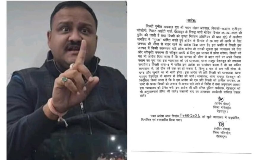 देहरादून: जिला मजिस्ट्रेट सविन बंसल ने कुख्यात बिल्डर पुनीत अग्रवाल को 6 माह के लिए किया जिला बदर