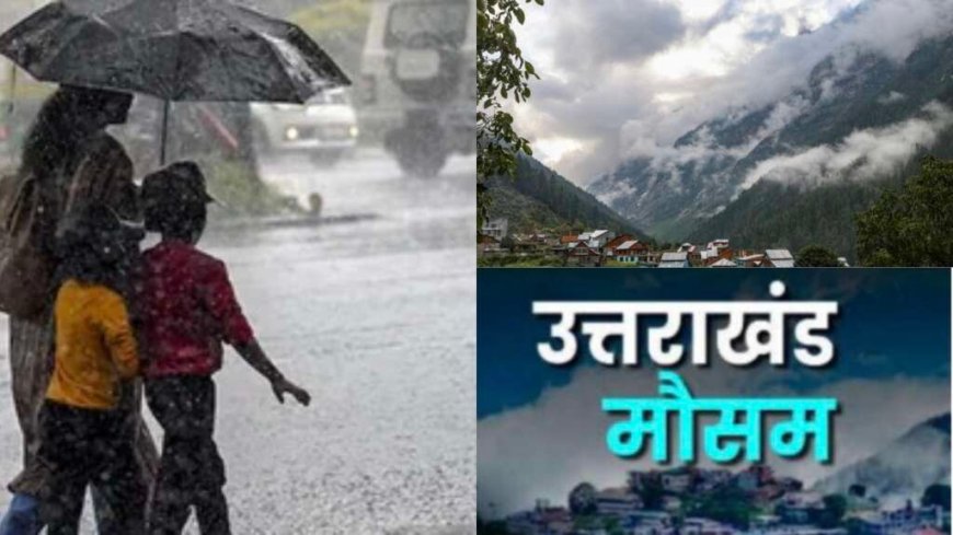 उत्तराखंड मौसम अपडेट: भारी बारिश की चेतावनी, दो जिलों में स्कूल बंद; अगले 24 घंटे अत्यंत संवेदनशील